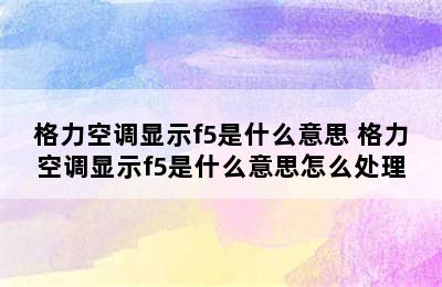 格力空调显示f5是什么意思 格力空调显示f5是什么意思怎么处理